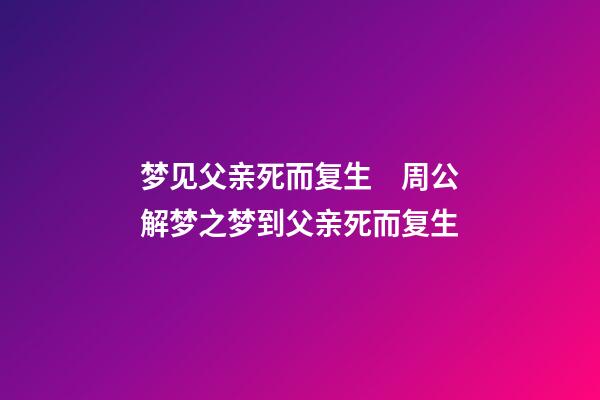 梦见父亲死而复生　周公解梦之梦到父亲死而复生